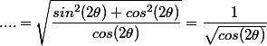....=\sqrt{\dfrac{sin^2(2\theta)+cos^2(2\theta)}{cos(2\theta)}}}=\dfrac{1}{\sqrt{cos(2\theta)}}